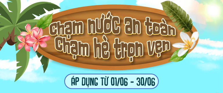 ƯU ĐÃI THÁNG 6: CHẠM NƯỚC AN TOÀN – CHẠM HÈ TRỌN VẸN
